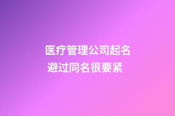 医疗管理公司起名 避过同名很要紧-第1张-公司起名-玄机派